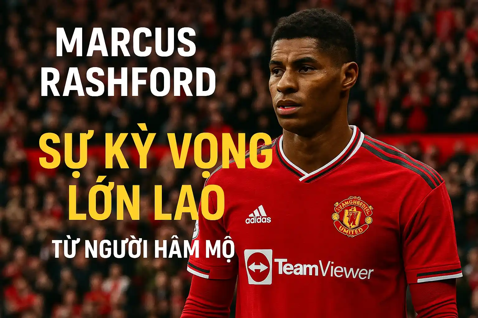 Marcus Rashford – Sự kỳ vọng lớn lao từ người hâm mộ