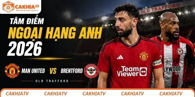 Man United vs Brentford tại Old Trafford – tâm điểm Ngoại hạng Anh 2026