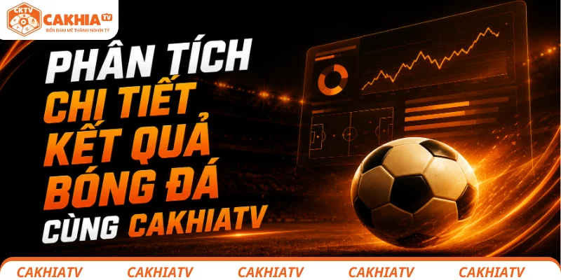 Phân tích chi tiết kết quả bóng đá cùng CakhiaTV